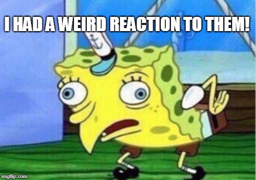 Mocking Spongebob Meme | I HAD A WEIRD REACTION TO THEM! | image tagged in memes,mocking spongebob | made w/ Imgflip meme maker