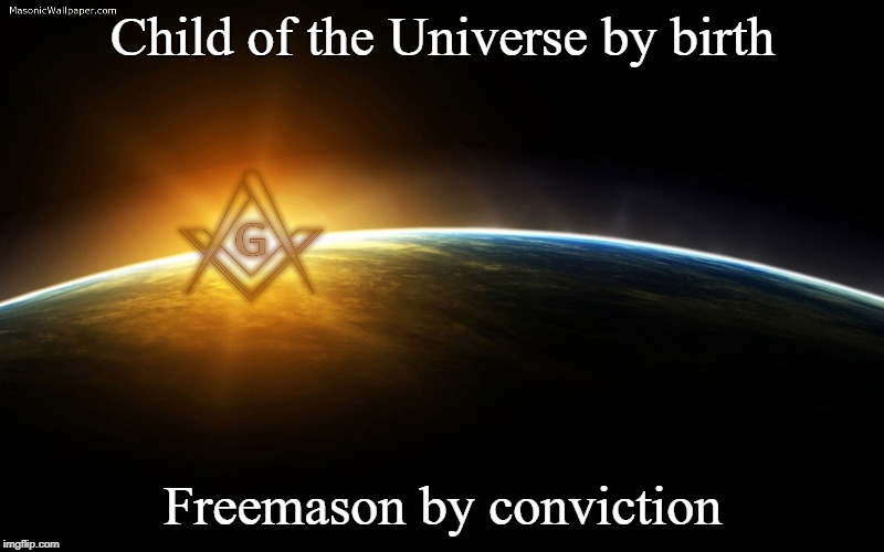 Freemasonry | Child of the Universe by birth; Freemason by conviction | image tagged in mason,freemason | made w/ Imgflip meme maker
