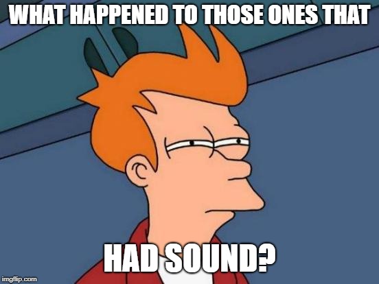 Futurama Fry Meme | WHAT HAPPENED TO THOSE ONES THAT HAD SOUND? | image tagged in memes,futurama fry | made w/ Imgflip meme maker