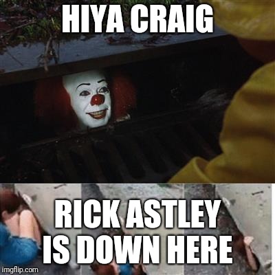 pennywise in sewer | HIYA CRAIG; RICK ASTLEY IS DOWN HERE | image tagged in pennywise in sewer | made w/ Imgflip meme maker