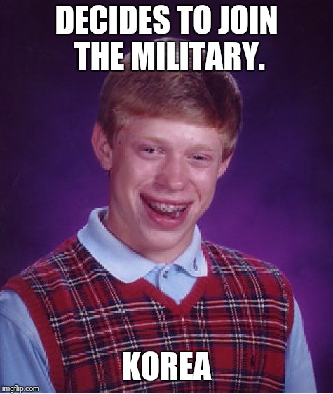 Bad Luck Brian Meme | DECIDES TO JOIN THE MILITARY. KOREA | image tagged in memes,bad luck brian | made w/ Imgflip meme maker