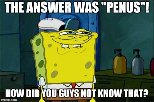 Don't You Squidward Meme | THE ANSWER WAS "PENUS"! HOW DID YOU GUYS NOT KNOW THAT? | image tagged in memes,dont you squidward | made w/ Imgflip meme maker
