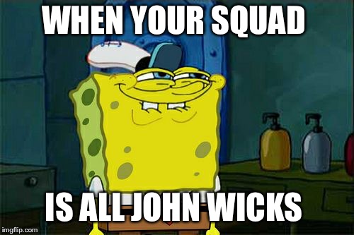 Don't You Squidward Meme | WHEN YOUR SQUAD; IS ALL JOHN WICKS | image tagged in memes,dont you squidward | made w/ Imgflip meme maker