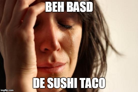 First World Problems Meme | BEH BASD; DE SUSHI TACO | image tagged in memes,first world problems | made w/ Imgflip meme maker