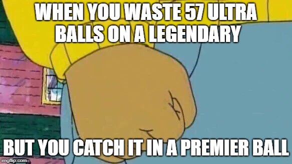 Arthur Fist Meme | WHEN YOU WASTE 57 ULTRA BALLS ON A LEGENDARY; BUT YOU CATCH IT IN A PREMIER BALL | image tagged in memes,arthur fist | made w/ Imgflip meme maker