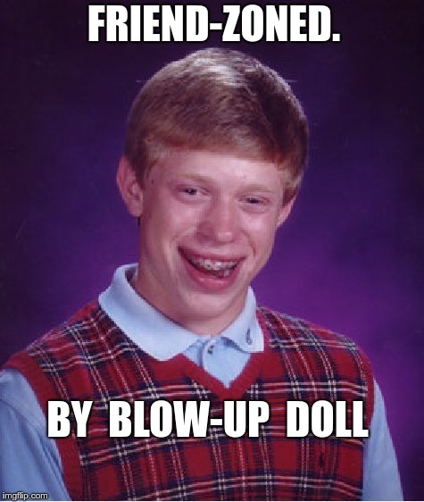 Bad Luck Brian Friend-Zoned | FRIEND-ZONED. BY  BLOW-UP  DOLL | image tagged in memes,bad luck brian,friendzoned,nsfw | made w/ Imgflip meme maker