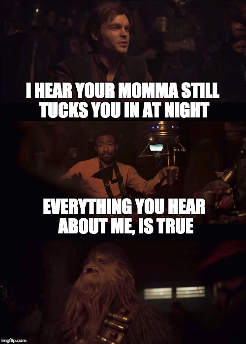 Everything you hear about me... | I HEAR YOUR MOMMA STILL TUCKS YOU IN AT NIGHT; EVERYTHING YOU HEAR ABOUT ME, IS TRUE | image tagged in everything you hear about me,star wars,everything | made w/ Imgflip meme maker