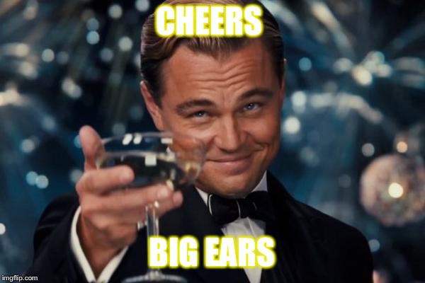 Leonardo Dicaprio Cheers Meme | CHEERS; BIG EARS | image tagged in memes,leonardo dicaprio cheers | made w/ Imgflip meme maker