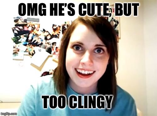 OMG HE’S CUTE, BUT TOO CLINGY | made w/ Imgflip meme maker