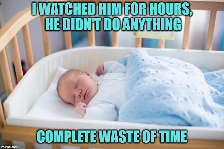 I WATCHED HIM FOR HOURS, HE DIDN'T DO ANYTHING COMPLETE WASTE OF TIME | made w/ Imgflip meme maker