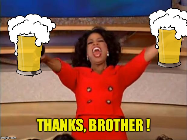 Oprah You Get A Meme | THANKS, BROTHER ! | image tagged in memes,oprah you get a | made w/ Imgflip meme maker