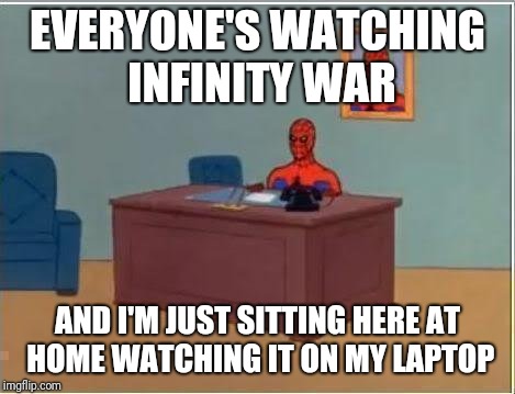 Spiderman Computer Desk | EVERYONE'S WATCHING INFINITY WAR; AND I'M JUST SITTING HERE AT HOME WATCHING IT ON MY LAPTOP | image tagged in memes,spiderman computer desk,spiderman | made w/ Imgflip meme maker