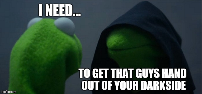 Evil Kermit | I NEED... TO GET THAT GUYS HAND OUT OF YOUR DARKSIDE | image tagged in memes,evil kermit | made w/ Imgflip meme maker