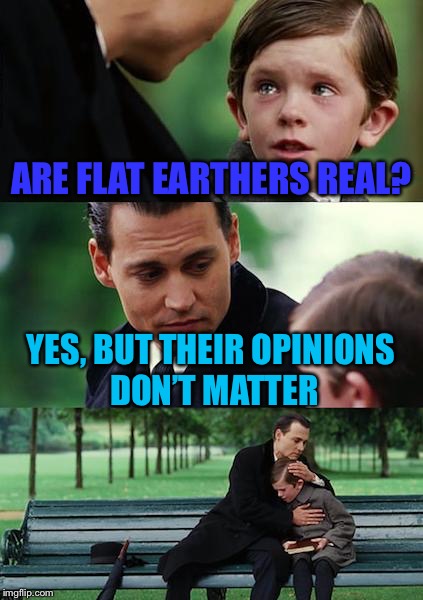 Our world is fine... for now | ARE FLAT EARTHERS REAL? YES, BUT THEIR OPINIONS DON’T MATTER | image tagged in memes,finding neverland,not really | made w/ Imgflip meme maker