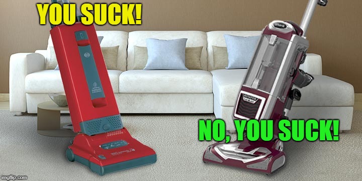 Aggravated Compliments | YOU SUCK! NO, YOU SUCK! | image tagged in funny,memes,vacuum,life sucks | made w/ Imgflip meme maker