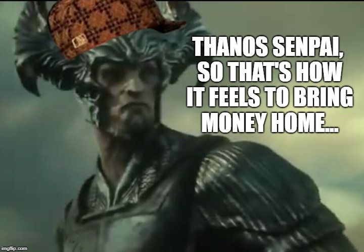 Scumbag Steppenwolf | THANOS SENPAI, SO THAT'S HOW IT FEELS TO BRING MONEY HOME... | image tagged in infinity war,dc,marvel,dc comics,marvel comics | made w/ Imgflip meme maker