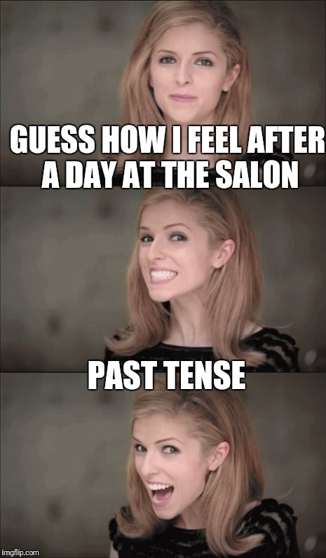 Bad Pun Anna Kendrick Meme | GUESS HOW I FEEL AFTER A DAY AT THE SALON; PAST TENSE | image tagged in memes,bad pun anna kendrick,funny | made w/ Imgflip meme maker