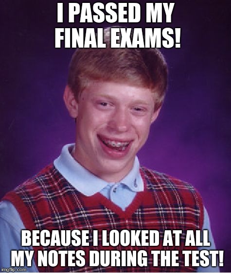 cheater
 | I PASSED MY FINAL EXAMS! BECAUSE I LOOKED AT ALL MY NOTES DURING THE TEST! | image tagged in memes | made w/ Imgflip meme maker