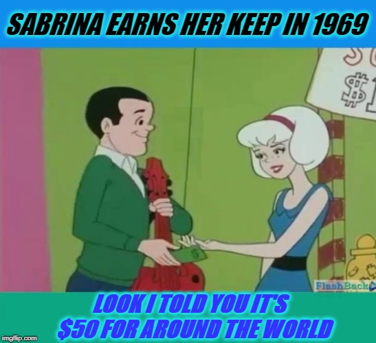 Sabrina The Naughty Witch | SABRINA EARNS HER KEEP IN 1969; LOOK I TOLD YOU IT'S  $50 FOR AROUND THE WORLD | image tagged in the archies,sabrina | made w/ Imgflip meme maker