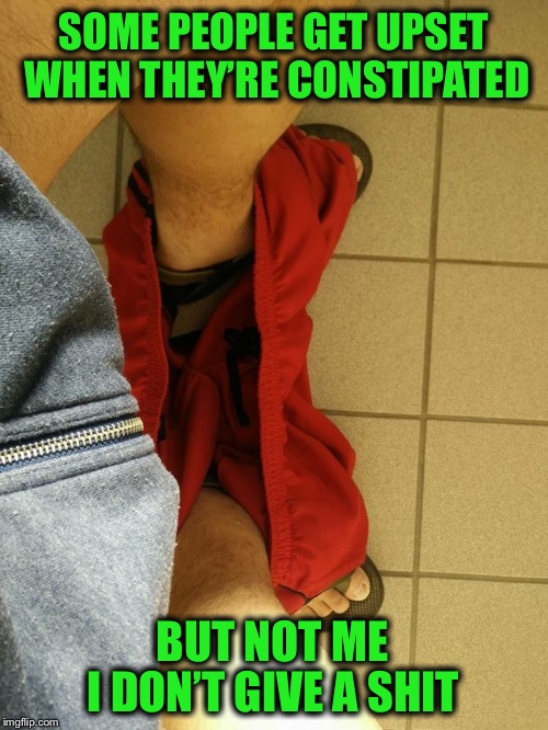 Constipation...it’s making me wait! | SOME PEOPLE GET UPSET WHEN THEY’RE CONSTIPATED; BUT NOT ME; I DON’T GIVE A SHIT | image tagged in constipation,funny,poop,bathroom humor | made w/ Imgflip meme maker