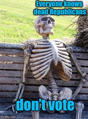 Waiting Skeleton Meme | Everyone knows dead Republicans don’t vote | image tagged in memes,waiting skeleton | made w/ Imgflip meme maker
