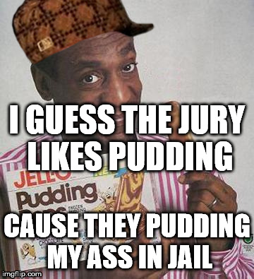 Bill Cosby Pudding |  I GUESS THE JURY LIKES PUDDING; CAUSE THEY PUDDING MY ASS IN JAIL | image tagged in bill cosby pudding,scumbag | made w/ Imgflip meme maker