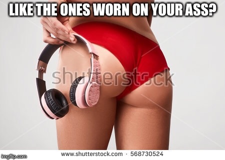 LIKE THE ONES WORN ON YOUR ASS? | made w/ Imgflip meme maker