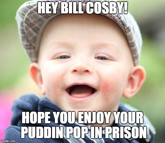 life of Bill | HEY BILL COSBY! HOPE YOU ENJOY YOUR PUDDIN POP IN PRISON | image tagged in funny memes | made w/ Imgflip meme maker