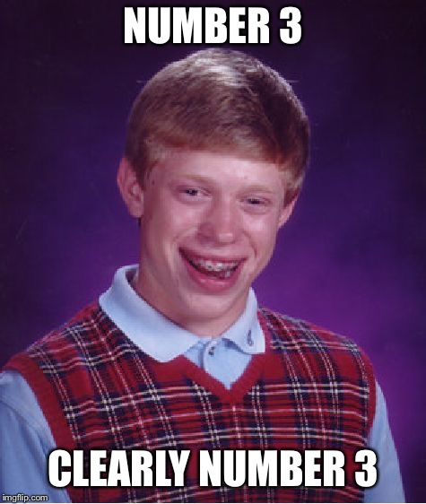Bad Luck Brian Meme | NUMBER 3 CLEARLY NUMBER 3 | image tagged in memes,bad luck brian | made w/ Imgflip meme maker