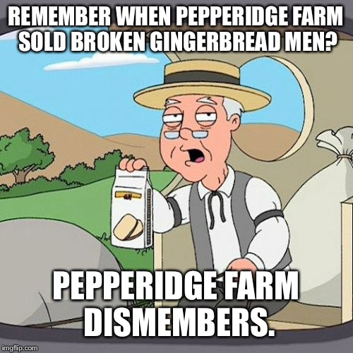 Gingerbread memories | REMEMBER WHEN PEPPERIDGE FARM SOLD BROKEN GINGERBREAD MEN? PEPPERIDGE FARM DISMEMBERS. | image tagged in memes,pepperidge farm remembers | made w/ Imgflip meme maker