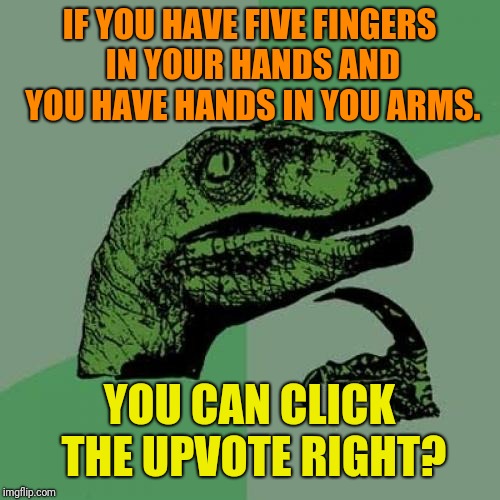 Philosoraptor Meme | IF YOU HAVE FIVE FINGERS IN YOUR HANDS AND YOU HAVE HANDS IN YOU ARMS. YOU CAN CLICK THE UPVOTE RIGHT? | image tagged in memes,philosoraptor | made w/ Imgflip meme maker