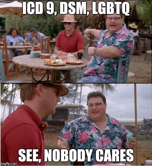 See Nobody Cares Meme | ICD 9, DSM, LGBTQ; SEE, NOBODY CARES | image tagged in memes,see nobody cares | made w/ Imgflip meme maker