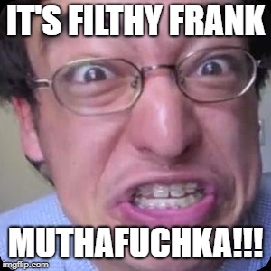 IT'S FILTHY FRANK; MUTHAFUCHKA!!! | made w/ Imgflip meme maker