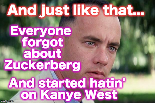 And Just Like That Meme | Everyone forgot about Zuckerberg; And just like that... And started hatin' on Kanye West | image tagged in forrest gump | made w/ Imgflip meme maker