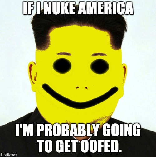 Kim John OOF | IF I NUKE AMERICA; I'M PROBABLY GOING TO GET OOFED. | image tagged in kim john oof | made w/ Imgflip meme maker