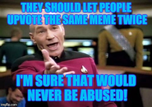 Picard Wtf Meme | THEY SHOULD LET PEOPLE UPVOTE THE SAME MEME TWICE I'M SURE THAT WOULD NEVER BE ABUSED! | image tagged in memes,picard wtf | made w/ Imgflip meme maker