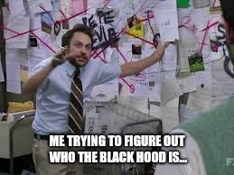 conspiracy theory | ME TRYING TO FIGURE OUT WHO THE BLACK HOOD IS... | image tagged in conspiracy theory | made w/ Imgflip meme maker
