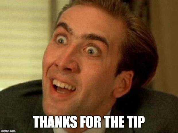 Nick Cage | THANKS FOR THE TIP | image tagged in nick cage | made w/ Imgflip meme maker