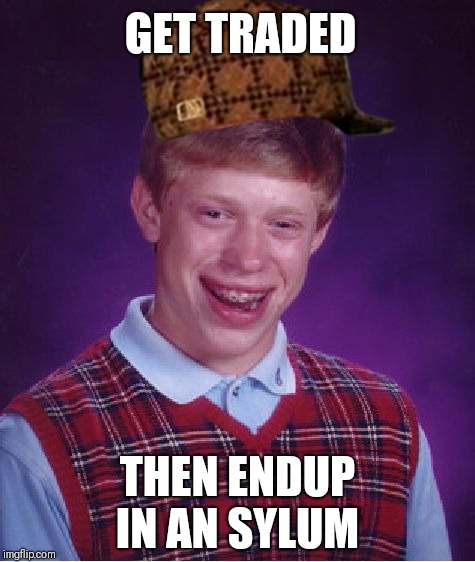 Bad Luck Brian | GET TRADED; THEN ENDUP IN AN SYLUM | image tagged in memes,bad luck brian,scumbag | made w/ Imgflip meme maker