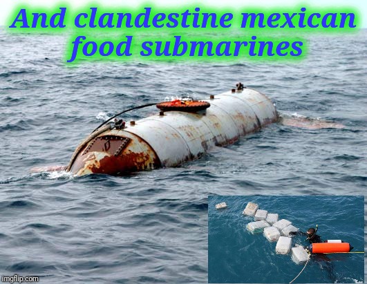 And clandestine mexican food submarines | made w/ Imgflip meme maker