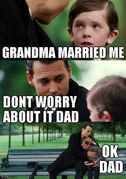 Finding Neverland | GRANDMA MARRIED ME; DONT WORRY ABOUT IT DAD; OK DAD | image tagged in memes,finding neverland | made w/ Imgflip meme maker