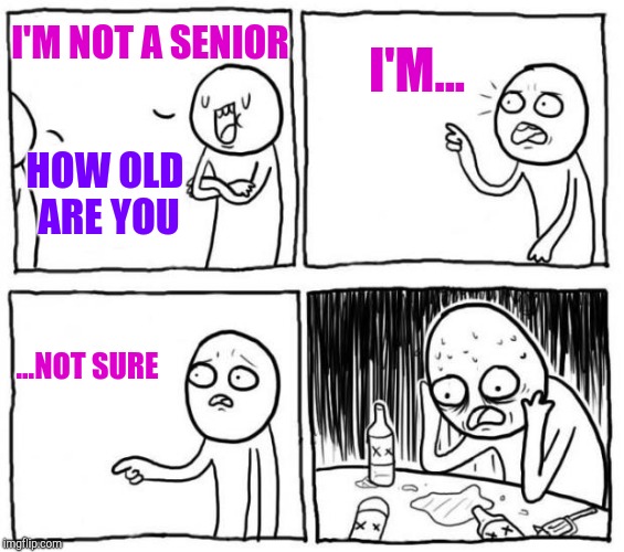 When you can't remember how old you are | I'M NOT A SENIOR; I'M... HOW OLD ARE YOU; ...NOT SURE | image tagged in overconfident alcoholic | made w/ Imgflip meme maker