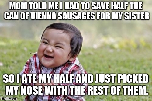 Evil Toddler Meme | MOM TOLD ME I HAD TO SAVE HALF THE CAN OF VIENNA SAUSAGES FOR MY SISTER; SO I ATE MY HALF AND JUST PICKED MY NOSE WITH THE REST OF THEM. | image tagged in memes,evil toddler,cute boy,naughty,siblings | made w/ Imgflip meme maker
