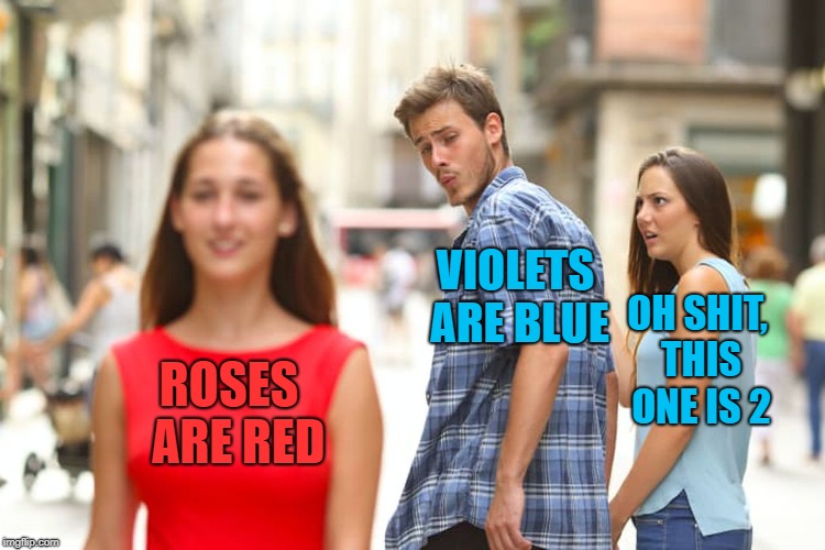 Distracted Boyfriend Meme | VIOLETS ARE BLUE; OH SHIT, THIS ONE IS 2; ROSES  ARE RED | image tagged in memes,distracted boyfriend | made w/ Imgflip meme maker