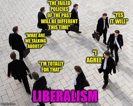 Running in circles | "THE FAILED POLICIES OF THE PAST WILL BE DIFFERENT THIS TIME"; "YES IT WILL"; "WHAT ARE WE TALKING ABOUT?"; "I AGREE"; "I'M TOTALLY FOR THAT"; LIBERALISM | image tagged in running in circles | made w/ Imgflip meme maker