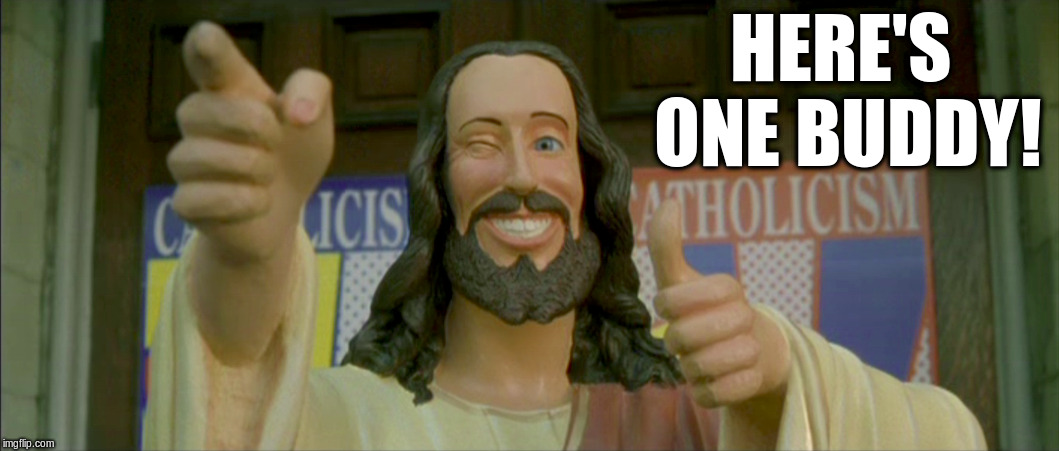 HERE'S ONE BUDDY! | made w/ Imgflip meme maker