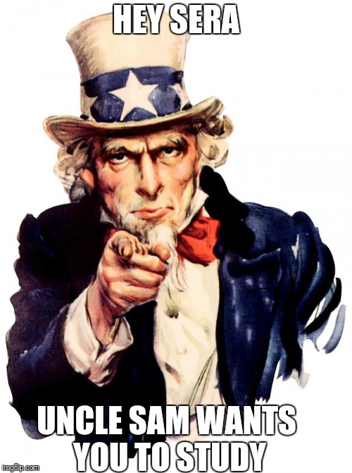 Uncle Sam | HEY SERA; UNCLE SAM WANTS YOU TO STUDY | image tagged in memes,uncle sam | made w/ Imgflip meme maker