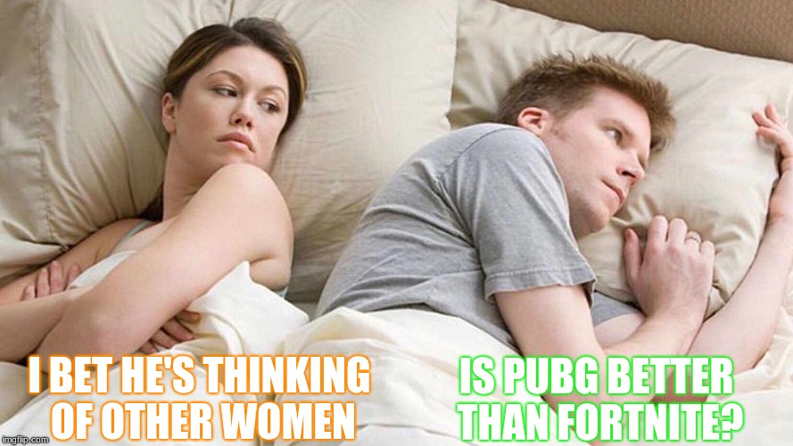 I Bet He's Thinking About Other Women Meme | IS PUBG BETTER THAN FORTNITE? I BET HE'S THINKING OF OTHER WOMEN | image tagged in i bet he's thinking about other women | made w/ Imgflip meme maker