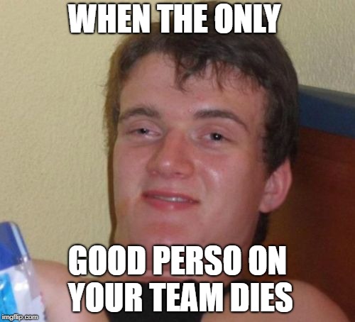 Its mean to be person |  WHEN THE ONLY; GOOD PERSO ON YOUR TEAM DIES | image tagged in memes,10 guy | made w/ Imgflip meme maker
