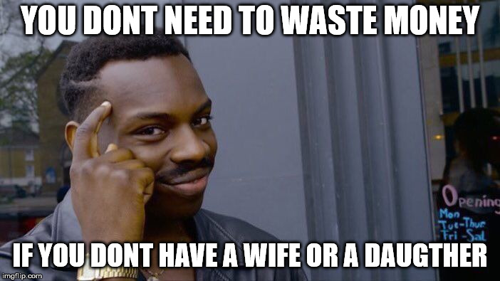 Roll Safe Think About It | YOU DONT NEED TO WASTE MONEY; IF YOU DONT HAVE A WIFE OR A DAUGTHER | image tagged in memes,roll safe think about it | made w/ Imgflip meme maker